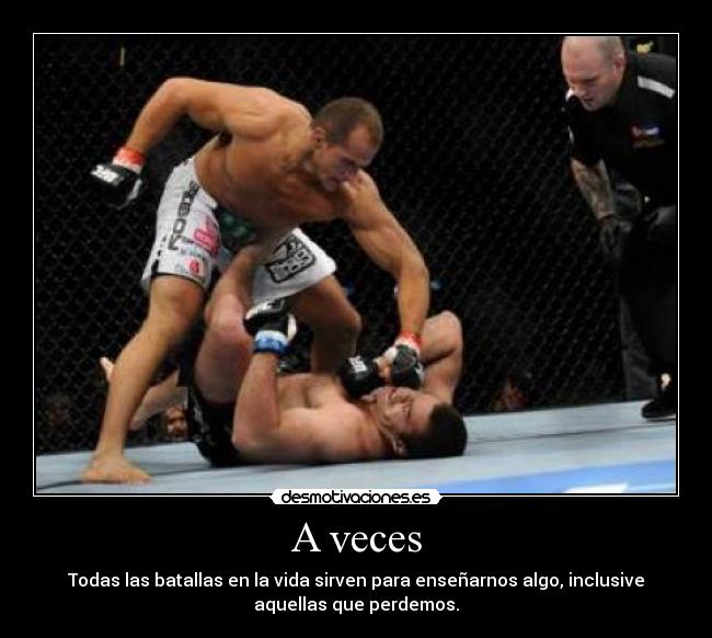 A veces - Todas las batallas en la vida sirven para enseñarnos algo, inclusive
aquellas que perdemos.
