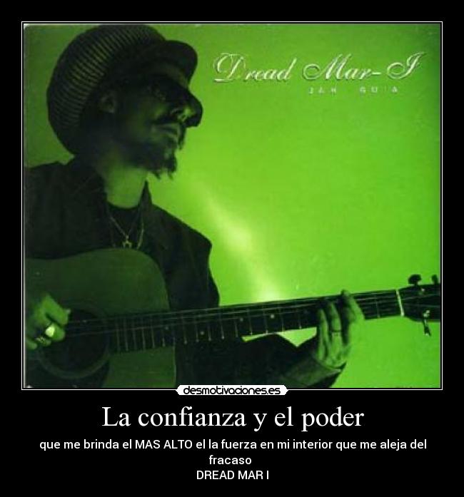 La confianza y el poder - que me brinda el MAS ALTO el la fuerza en mi interior que me aleja del fracaso
DREAD MAR I