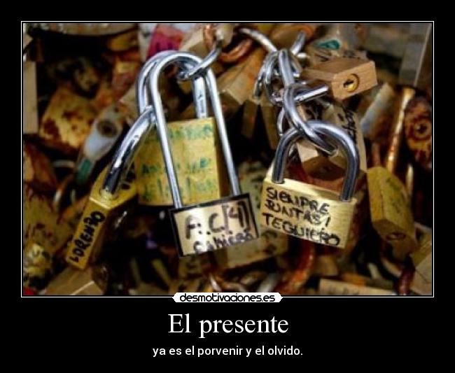 El presente - ya es el porvenir y el olvido.