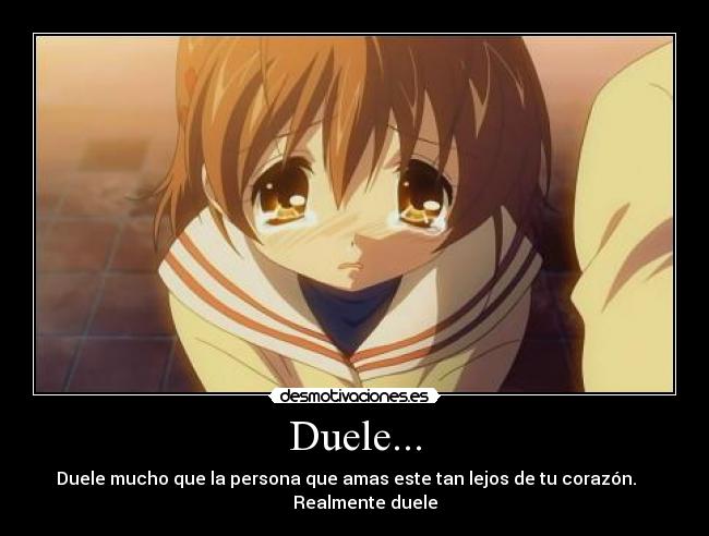 Duele... - Duele mucho que la persona que amas este tan lejos de tu corazón.    
     Realmente duele