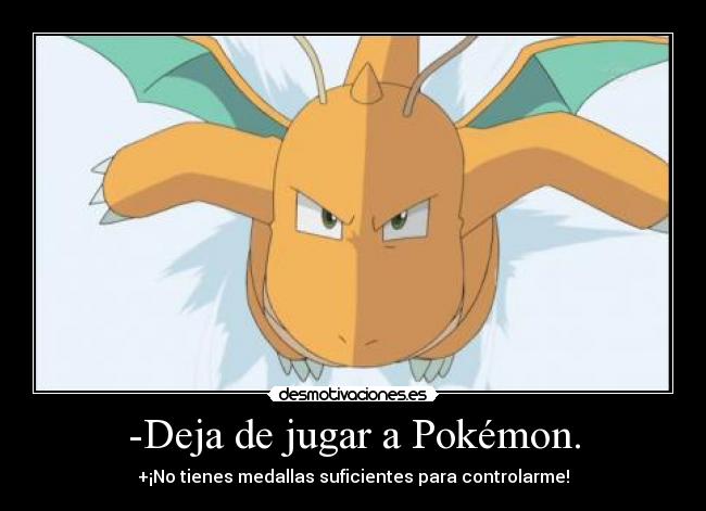 -Deja de jugar a Pokémon. -