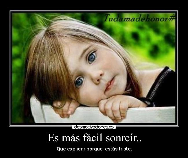 Es más fácil sonreír.. - Que explicar porque estás triste.