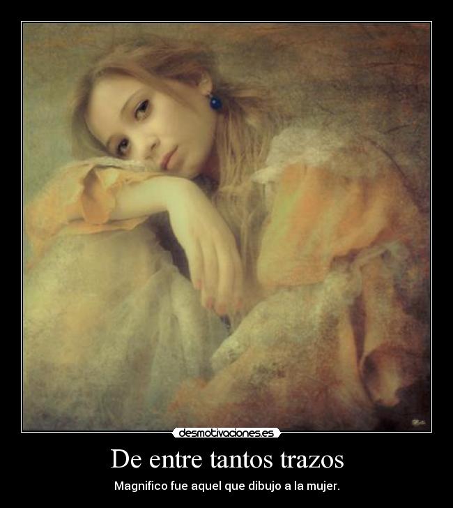 De entre tantos trazos - Magnifico fue aquel que dibujo a la mujer.