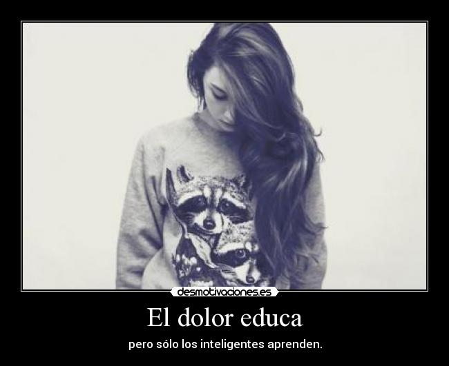 El dolor educa -