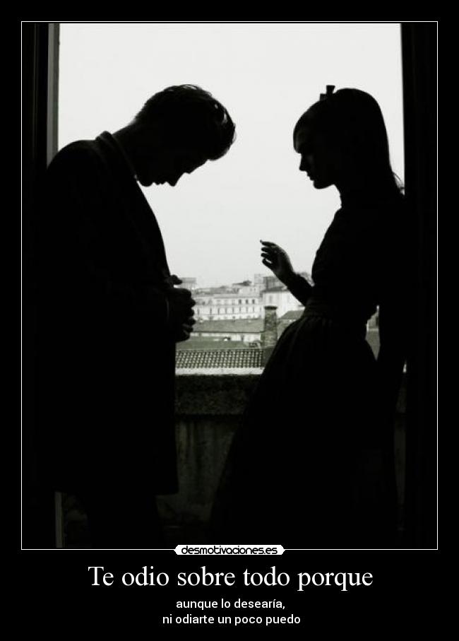 Te odio sobre todo porque - aunque lo desearía,
 ni odiarte un poco puedo