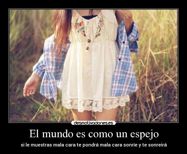 El mundo es como un espejo - si le muestras mala cara te pondrá mala cara sonríe y te sonreirá