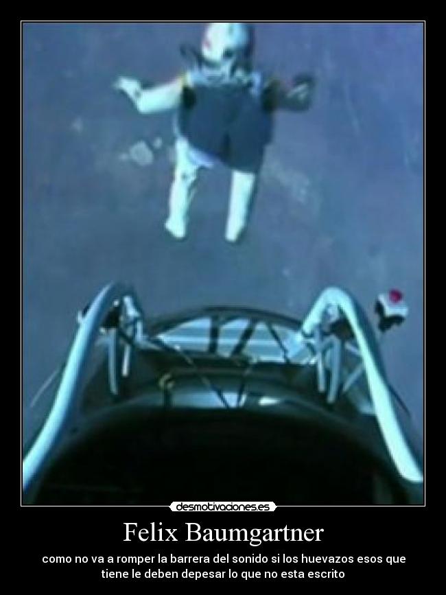 Felix Baumgartner - como no va a romper la barrera del sonido si los huevazos esos que
tiene le deben depesar lo que no esta escrito