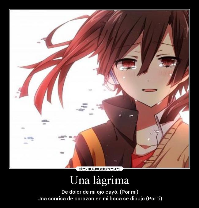 Una làgrima - De dolor de mi ojo cayò, (Por mi)
Una sonrisa de corazòn en mi boca se dibujo (Por ti)