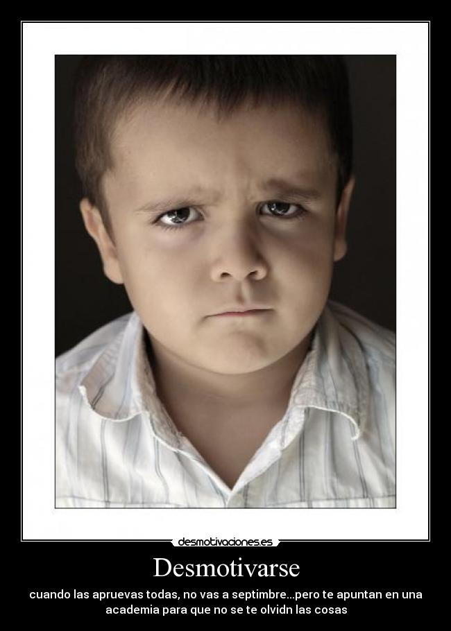 Desmotivarse - cuando las apruevas todas, no vas a septimbre...pero te apuntan en una
academia para que no se te olvidn las cosas