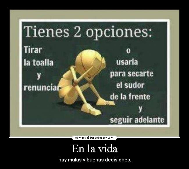 En la vida - hay malas y buenas decisiones.