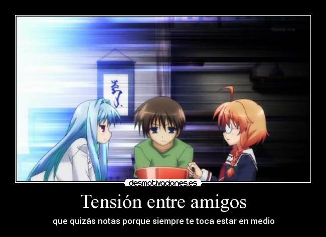 Tensión entre amigos - que quizás notas porque siempre te toca estar en medio