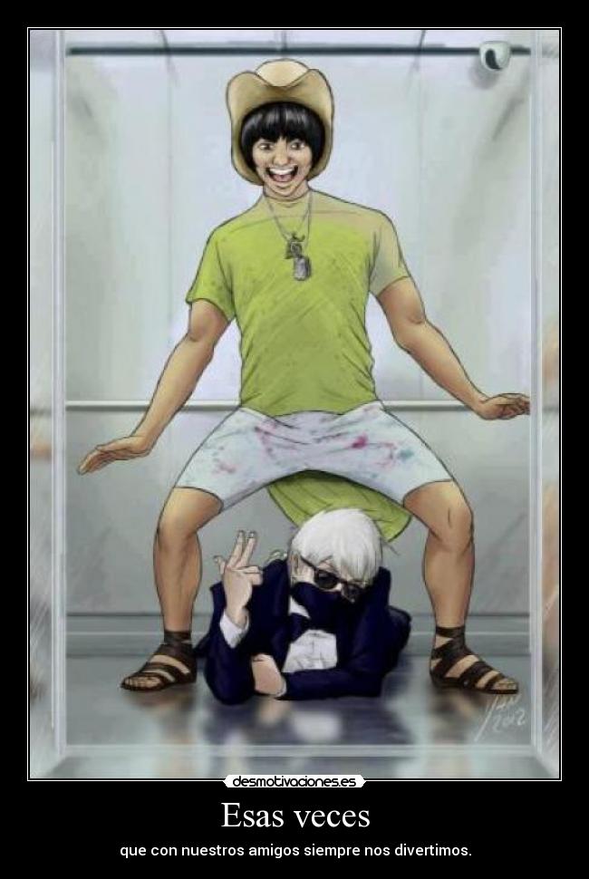 Esas veces - que con nuestros amigos siempre nos divertimos.