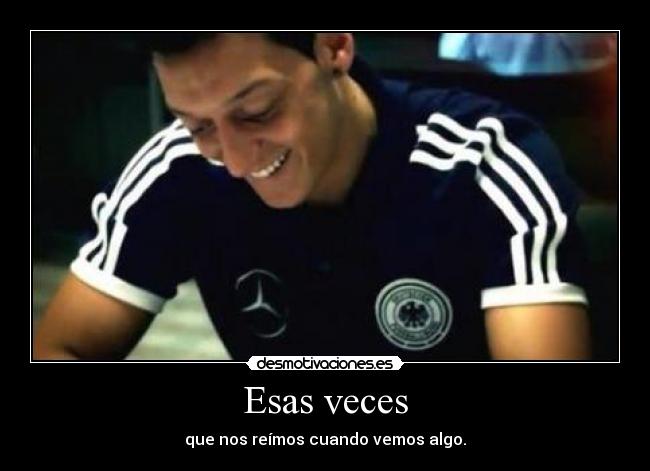 Esas veces - que nos reímos cuando vemos algo.