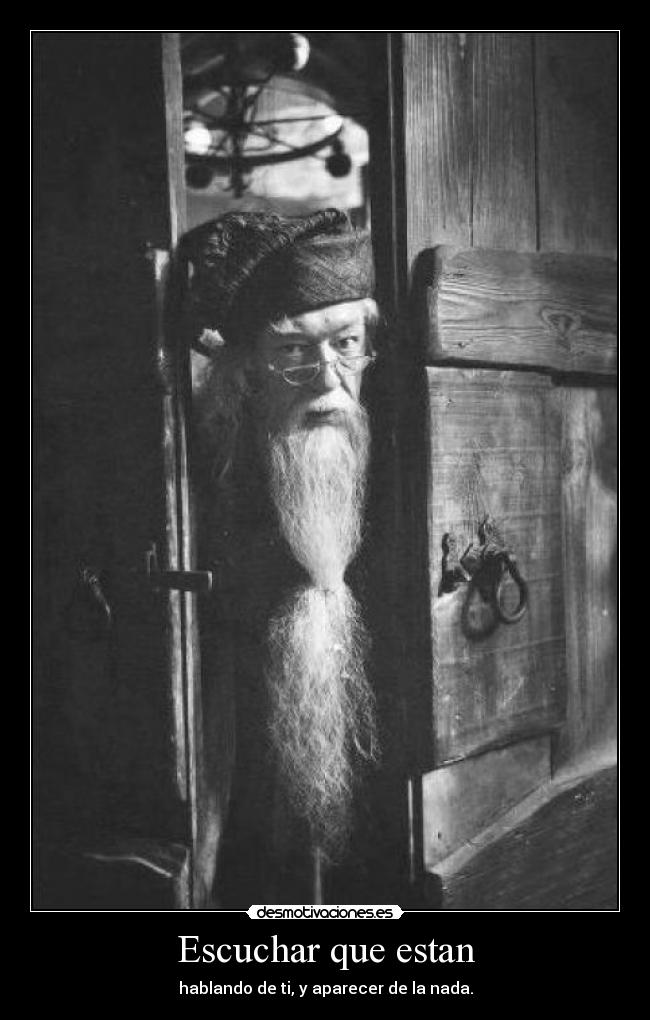 Escuchar que estan - hablando de ti, y aparecer de la nada.