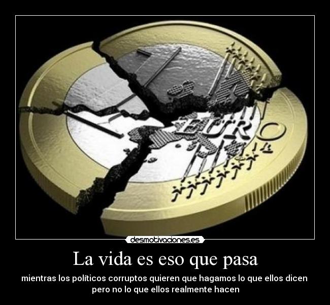 La vida es eso que pasa - mientras los políticos corruptos quieren que hagamos lo que ellos dicen 
pero no lo que ellos realmente hacen