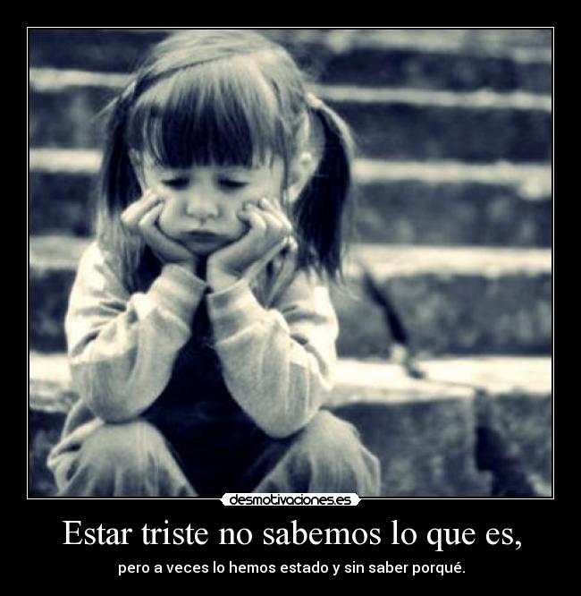 Estar triste no sabemos lo que es, - 