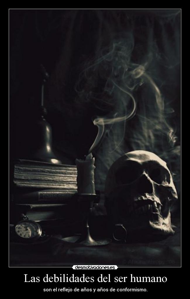 Las debilidades del ser humano - son el reflejo de años y años de conformismo.
