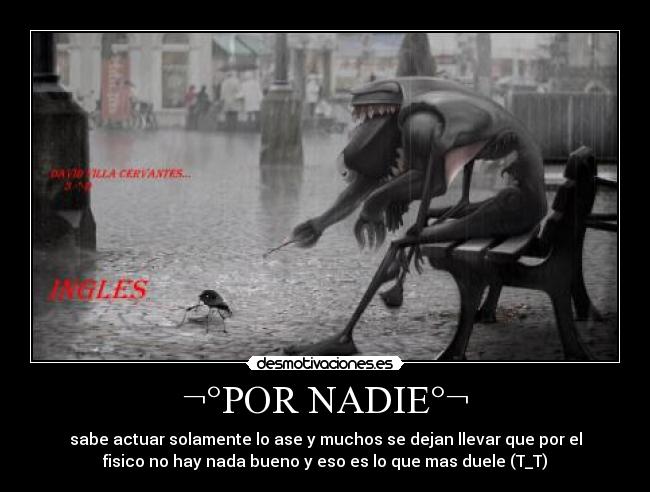 ¬°POR NADIE°¬ - sabe actuar solamente lo ase y muchos se dejan llevar que por el
fisico no hay nada bueno y eso es lo que mas duele (T_T)