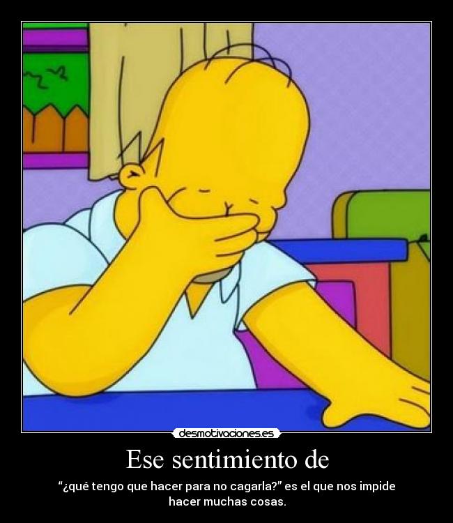 Ese sentimiento de - “¿qué tengo que hacer para no cagarla?” es el que nos impide hacer muchas cosas.