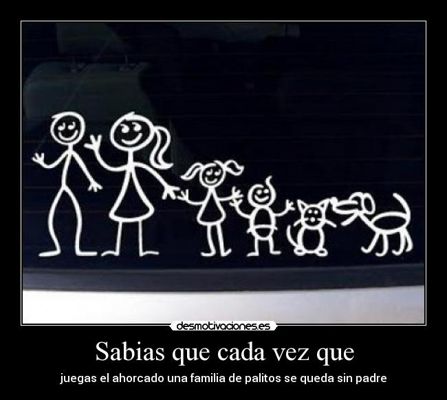 Sabias que cada vez que - juegas el ahorcado una familia de palitos se queda sin padre