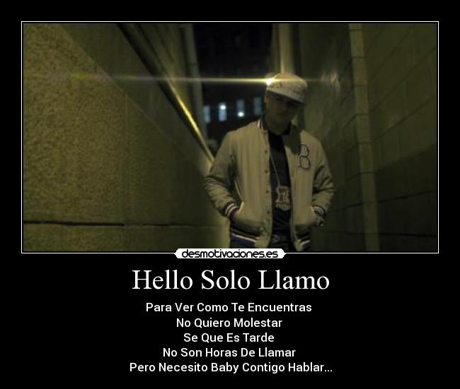 Hello Solo Llamo - Para Ver Como Te Encuentras 
No Quiero Molestar 
Se Que Es Tarde 
No Son Horas De Llamar 
Pero Necesito Baby Contigo Hablar...