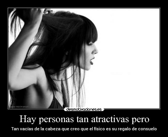 Hay personas tan atractivas pero - Tan vacías de la cabeza que creo que el físico es su regalo de consuelo