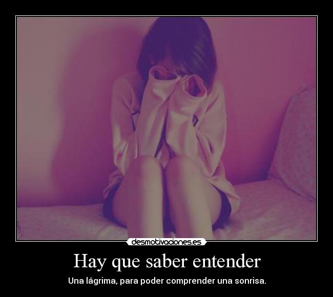 Hay que saber entender - Una lágrima, para poder comprender una sonrisa.