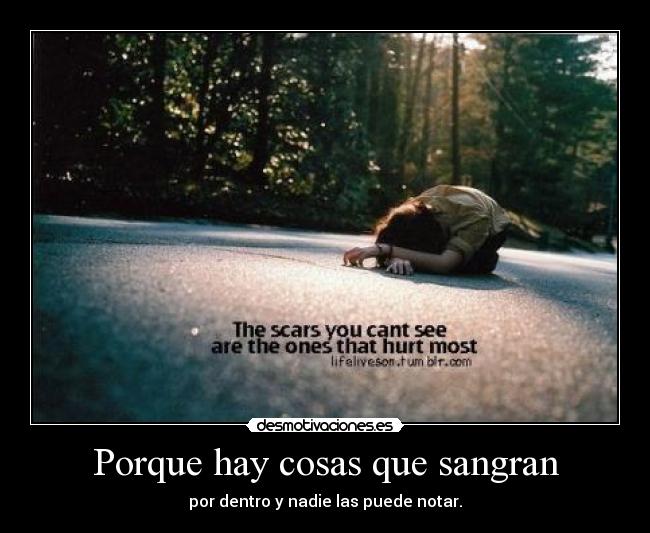 Porque hay cosas que sangran - por dentro y nadie las puede notar.