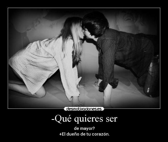 -Qué quieres ser - de mayor?
+El dueño de tu corazón.