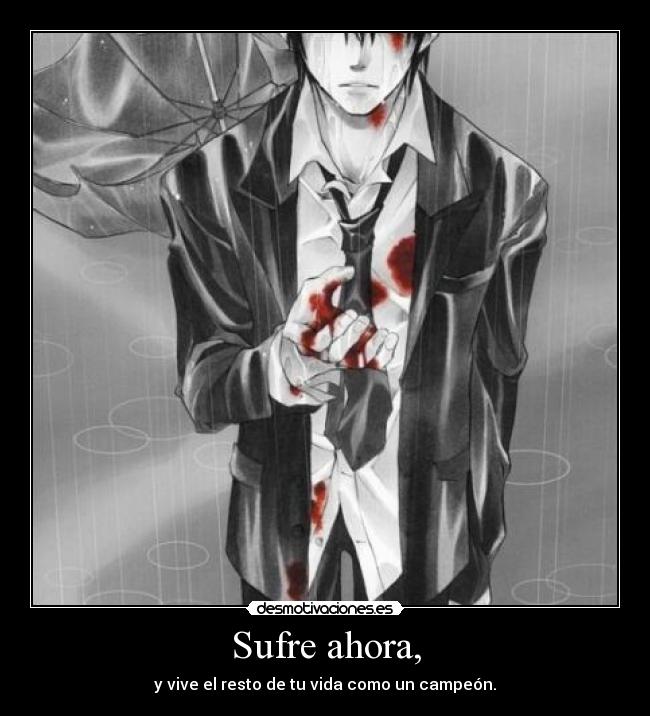 Sufre ahora, -