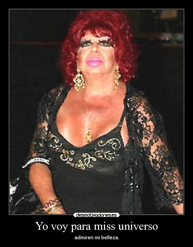 Yo voy para miss universo - admiren mi belleza.