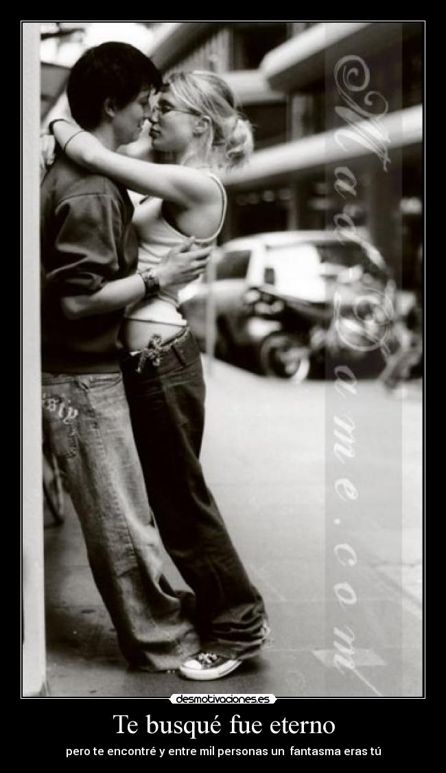 Te busqué fue eterno - pero te encontré y entre mil personas un fantasma eras tú