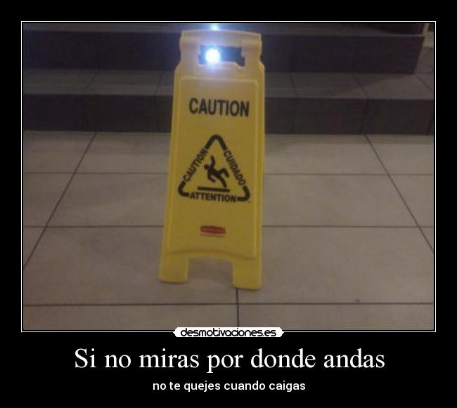Si no miras por donde andas - no te quejes cuando caigas