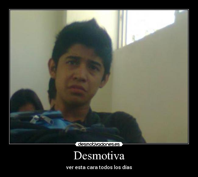 Desmotiva - ver esta cara todos los días