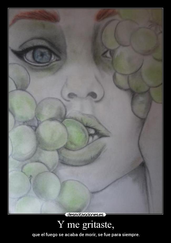 Y me gritaste, -