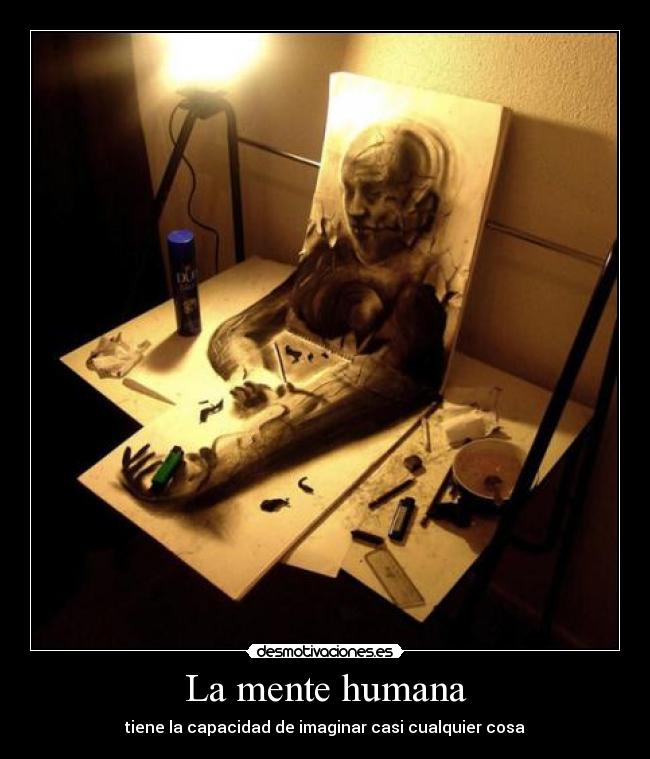 La mente humana - tiene la capacidad de imaginar casi cualquier cosa