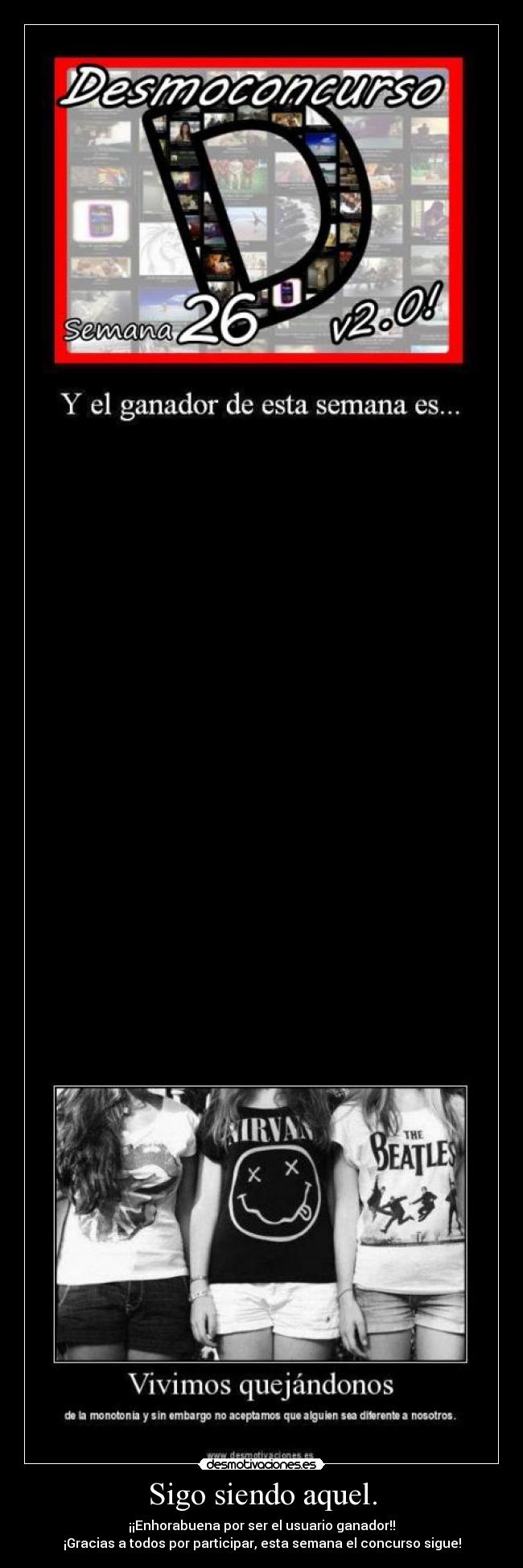 Sigo siendo aquel. - ¡¡Enhorabuena por ser el usuario ganador!!
¡Gracias a todos por participar, esta semana el concurso sigue!