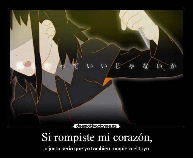 Si rompiste mi corazón, - lo justo seria que yo también rompiera el tuyo.