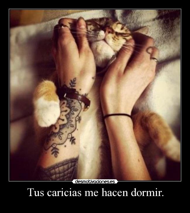 Tus caricias me hacen dormir. -