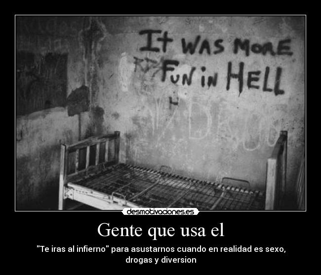 Gente que usa el - Te iras al infierno para asustarnos cuando en realidad es sexo, drogas y diversion