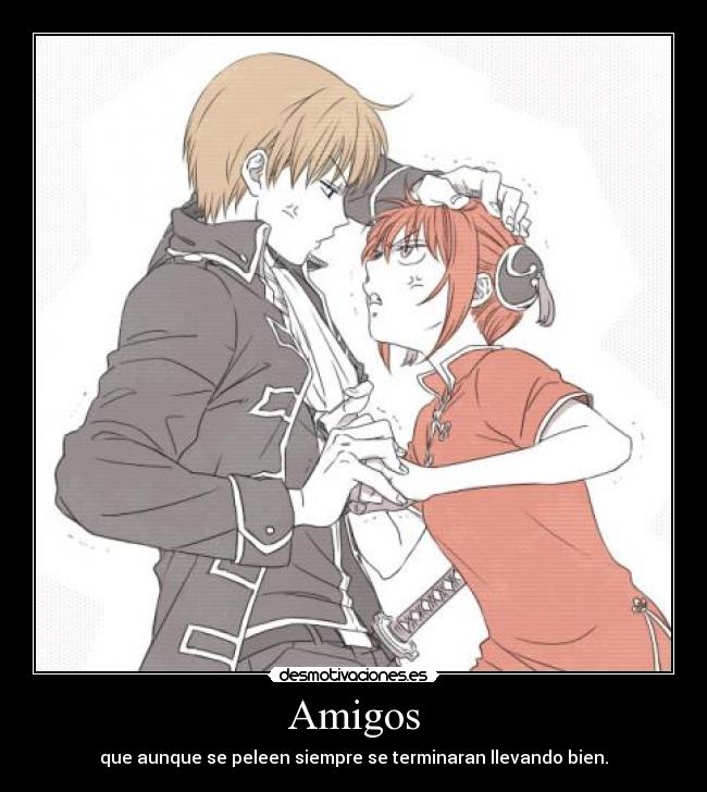 Amigos - que aunque se peleen siempre se terminaran llevando bien.