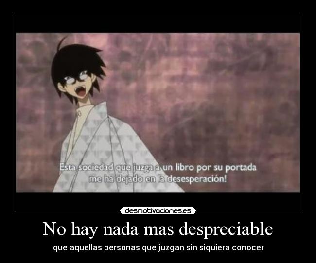 No hay nada mas despreciable - que aquellas personas que juzgan sin siquiera conocer