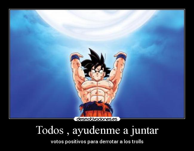 Todos , ayudenme a juntar - votos positivos para derrotar a los trolls