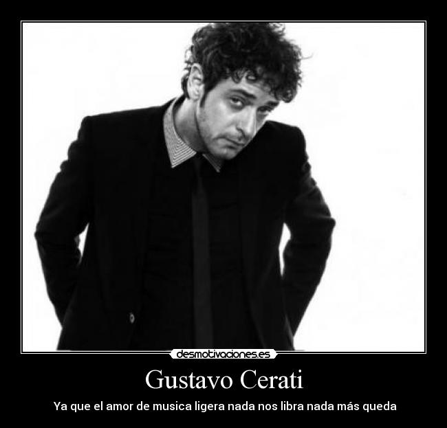 Gustavo Cerati - ♪ Ya que el amor de musica ligera nada nos libra nada más queda ♫