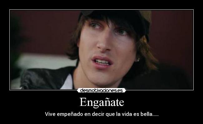 Engañate - Vive empeñado en decir que la vida es bella.....