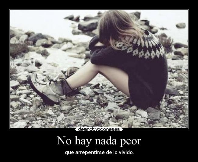 No hay nada peor - que arrepentirse de lo vivido.