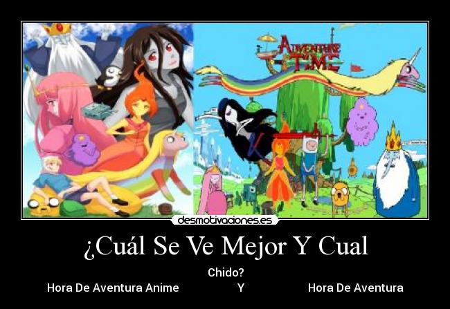 ¿Cuál Se Ve Mejor Y Cual - Chido?
Hora De Aventura Anime Y Hora De Aventura