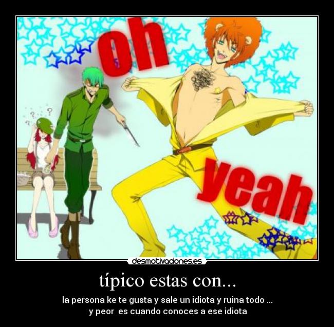 típico estas con... - la persona ke te gusta y sale un idiota y ruina todo ...
y peor es cuando conoces a ese idiota