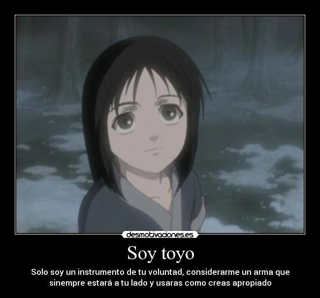 Soy toyo - Solo soy un instrumento de tu voluntad, considerarme un arma que
sinempre estará a tu lado y usaras como creas apropiado