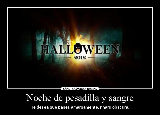 Noche de pesadilla y sangre - Te desea que pases amargamente, nharu obscura.